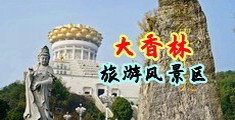 大奶子人妻美女被狂插视频中国浙江-绍兴大香林旅游风景区